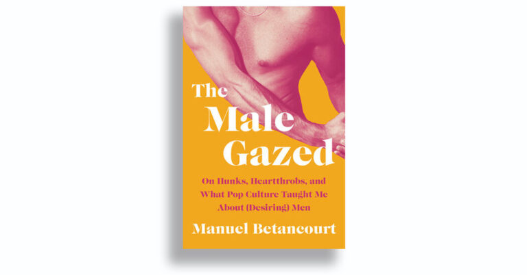 Critique de livre : ‘The Male Gazed: On Hunks, Heartthrobs, and What Pop Culture Taught Me About (Desiring) Men’, par Manuel Betancourt