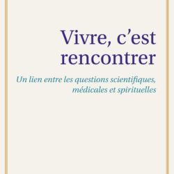 Vivre, c&rsquo;est rencontrer : l&rsquo;essai de Louis Dubertret qui réconcilie science, médecine et spiritualité